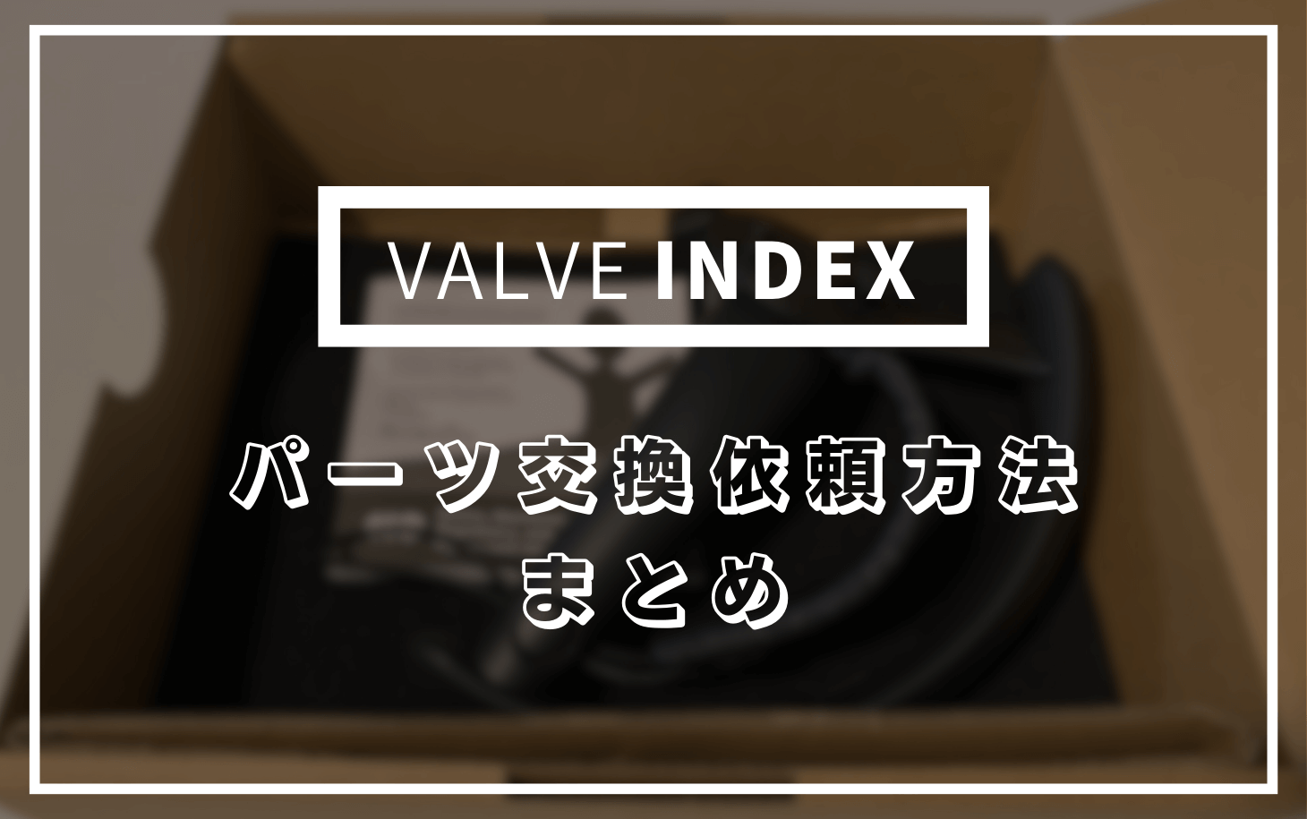 VALVE INDEXが故障した際のパーツ交換(RMA)依頼方法まとめ VALVE INDEXが故障した際のパーツ交換(RMA)依頼方法まとめ
